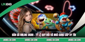 Bắn Cá Online UK88 - Tỷ Lệ Quy Đổi Và Nhà Cung Cấp Uy Tín