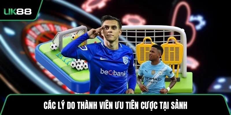 Các lý do thành viên ưu tiên cược tại sảnh