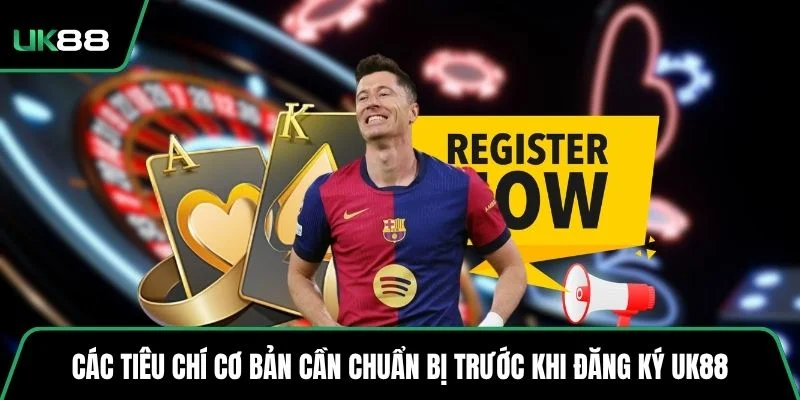 Các tiêu chí cơ bản cần chuẩn bị trước khi đăng ký UK88