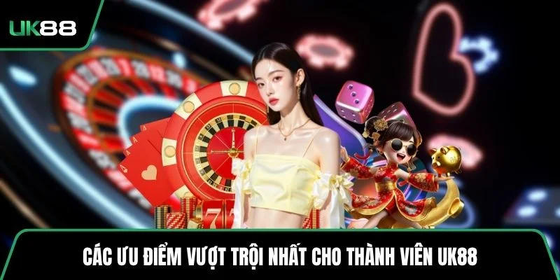 Các ưu điểm vượt trội nhất cho thành viên UK88