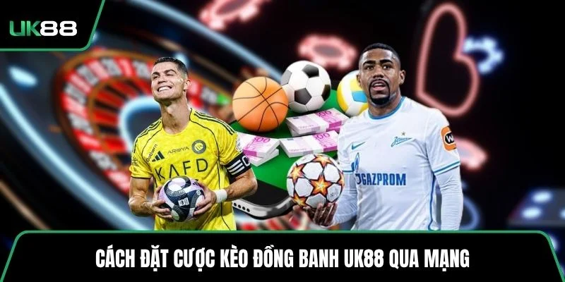 Cách đặt cược kèo đồng banh UK88 qua mạng