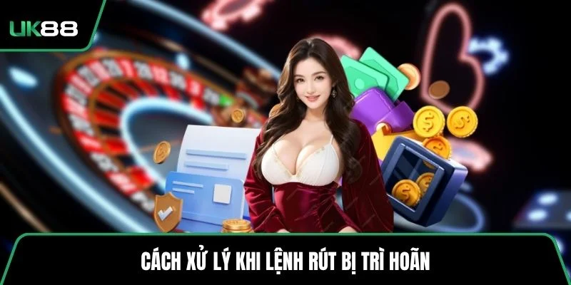 Cách xử lý khi lệnh rút bị trì hoãn