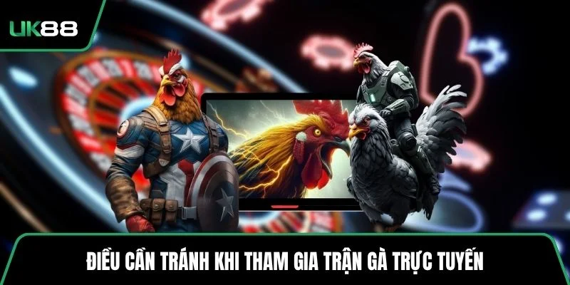 Điều cần tránh khi tham gia trận gà trực tuyến