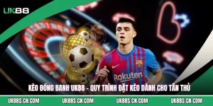 Kèo Đồng Banh UK88 - Quy Trình Đặt Kèo Dành Cho Tân Thủ 