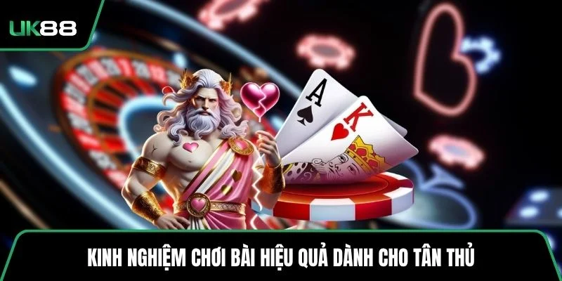 Kinh nghiệm chơi bài hiệu quả dành cho tân thủ