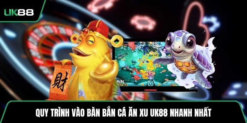 Quy trình vào bàn bắn cá ăn xu UK88 nhanh nhất