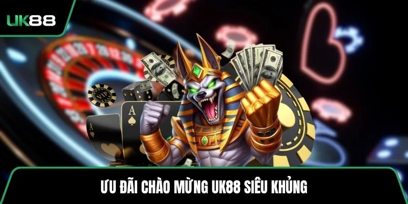 Ưu đãi chào mừng UK88 siêu khủng