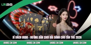 Xì Dách UK88 - Hướng Dẫn Chơi Bài Dành Cho Tân Thủ 2026